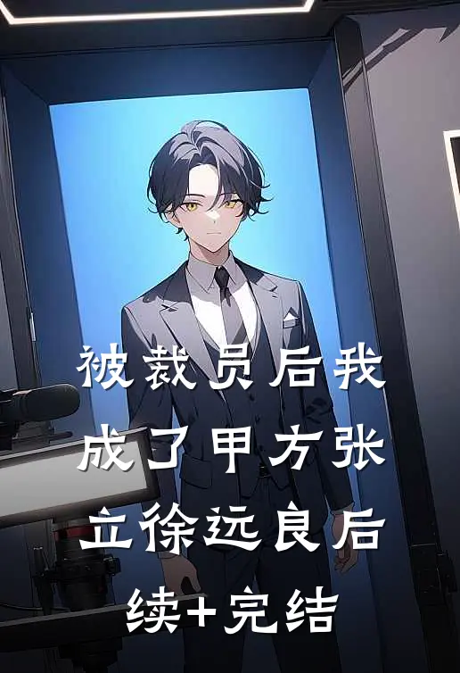 被裁员后我成了甲方张立徐远良后续+完结