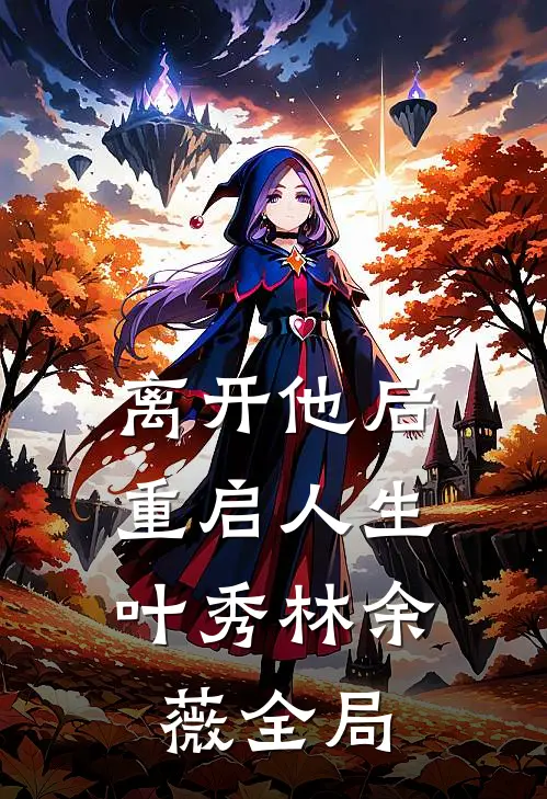离开他后，重启人生叶秀林余薇全局