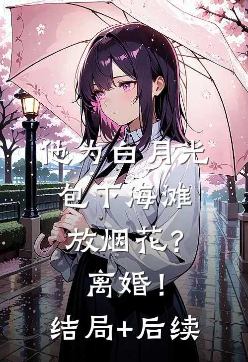 他为白月光包下海滩放烟花？离婚！结局+后续