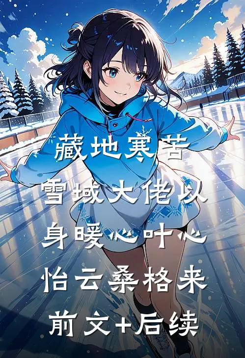 藏地寒苦，雪域大佬以身暖心叶心怡云桑格来前文+后续