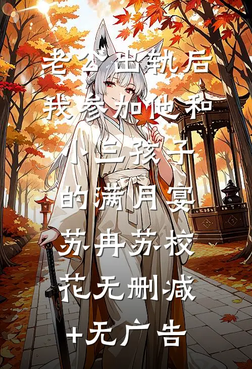 老公出轨后，我参加他和小三孩子的满月宴苏冉苏校花无删减+无广告