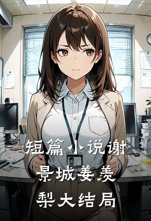 短篇小说谢景城姜羡梨大结局