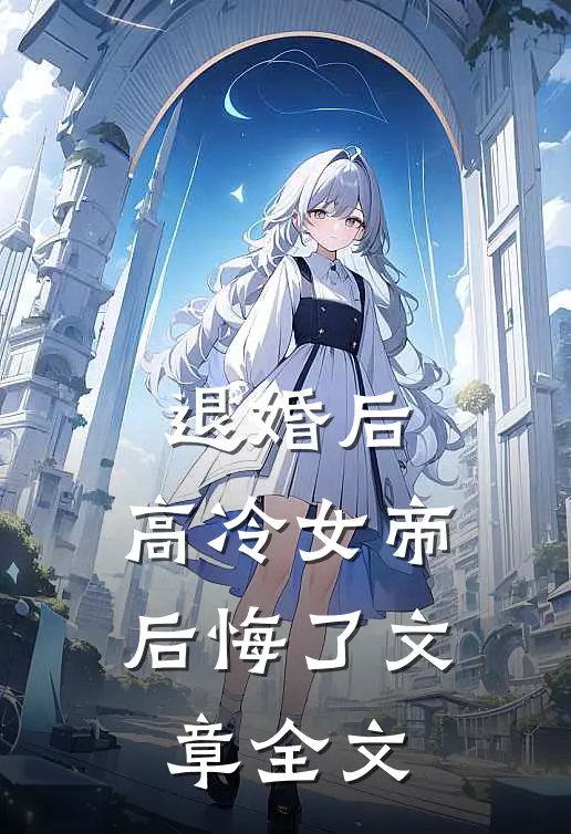 退婚后，高冷女帝后悔了文章全文