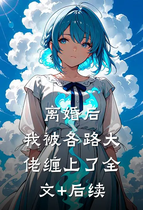 离婚后，我被各路大佬缠上了全文+后续