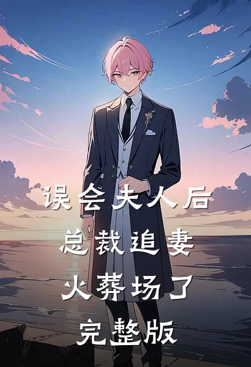 误会夫人后，总裁追妻火葬场了完整版