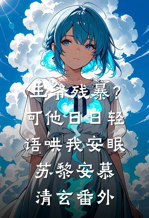 王爷残暴？可他日日轻语哄我安眠苏黎安慕清玄 番外