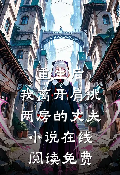 重生后，我离开肩挑两房的丈夫小说在线阅读免费