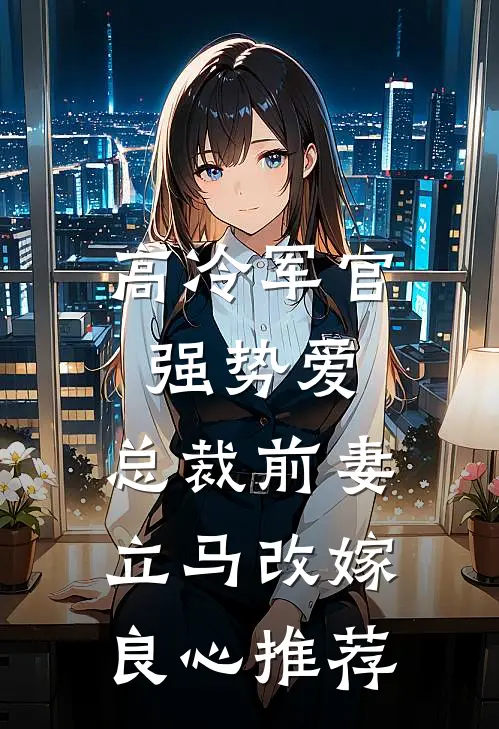 高冷军官强势爱，总裁前妻立马改嫁良心推荐