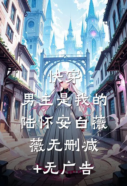 快穿：男主是我的陆怀安白薇薇无删减+无广告