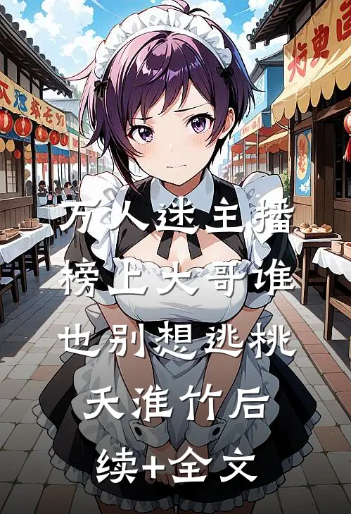 万人迷主播：榜上大哥谁也别想逃桃夭淮竹后续+全文