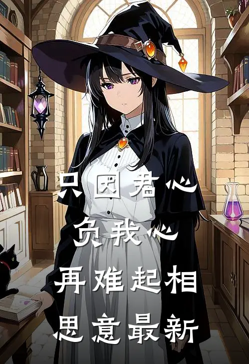 只因君心负我心，再难起相思意最新