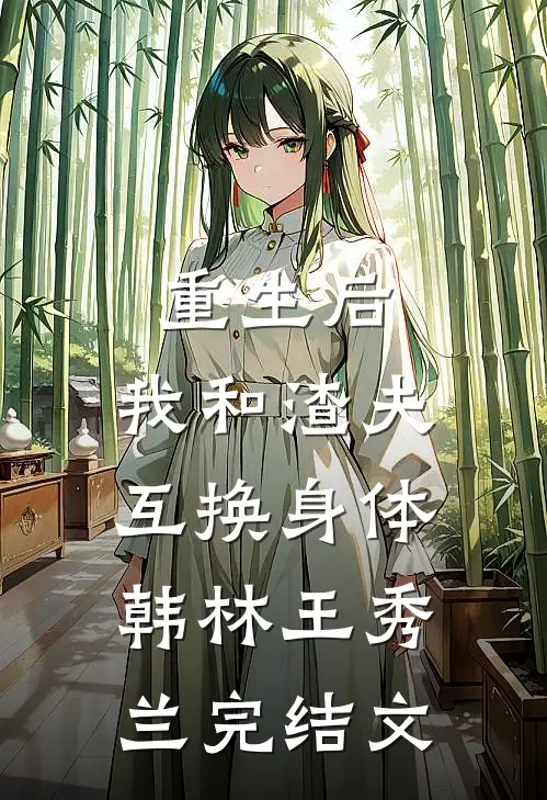 重生后，我和渣夫互换身体韩林王秀兰完结文