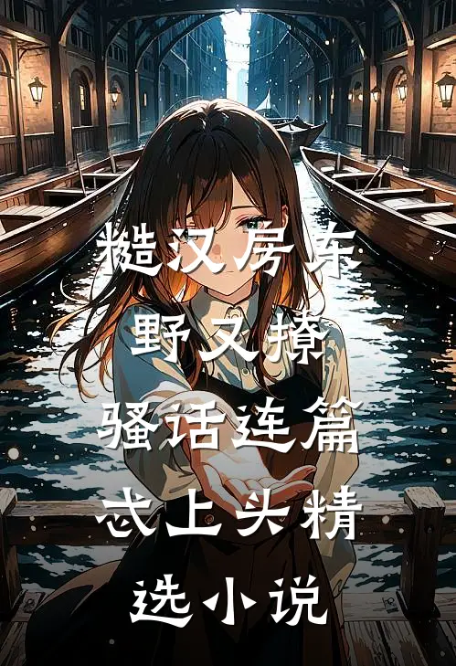 糙汉房东野又撩，骚话连篇忒上头精选小说