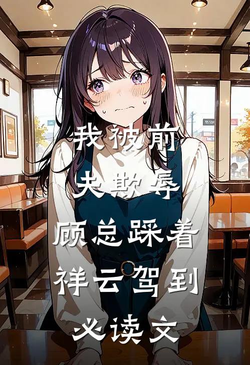 我被前夫欺辱，顾总踩着祥云驾到必读文