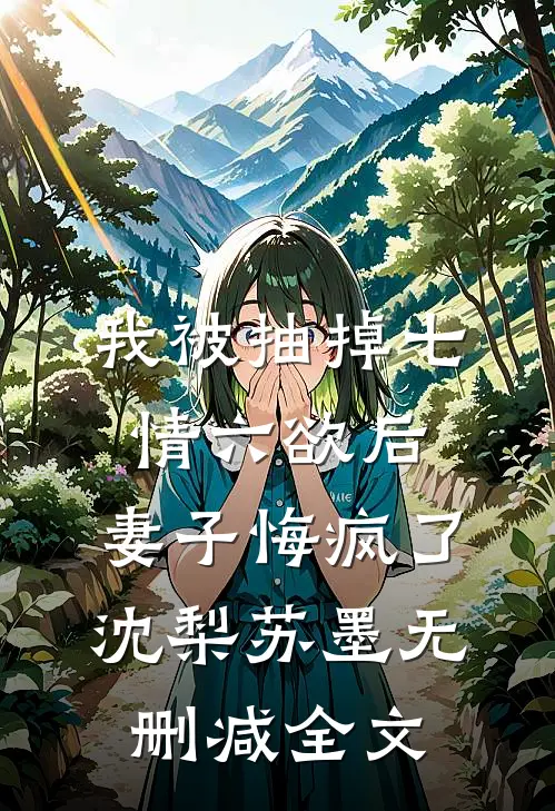 我被抽掉七情六欲后，妻子悔疯了沈梨苏墨无删减全文