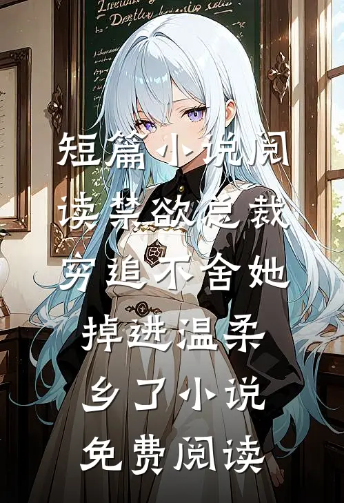 短篇小说阅读禁欲总裁穷追不舍她掉进温柔乡了小说免费阅读