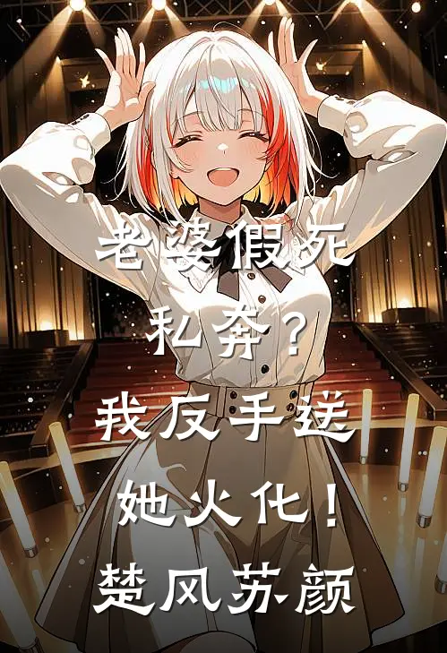 老婆假死私奔？我反手送她火化！楚风苏颜