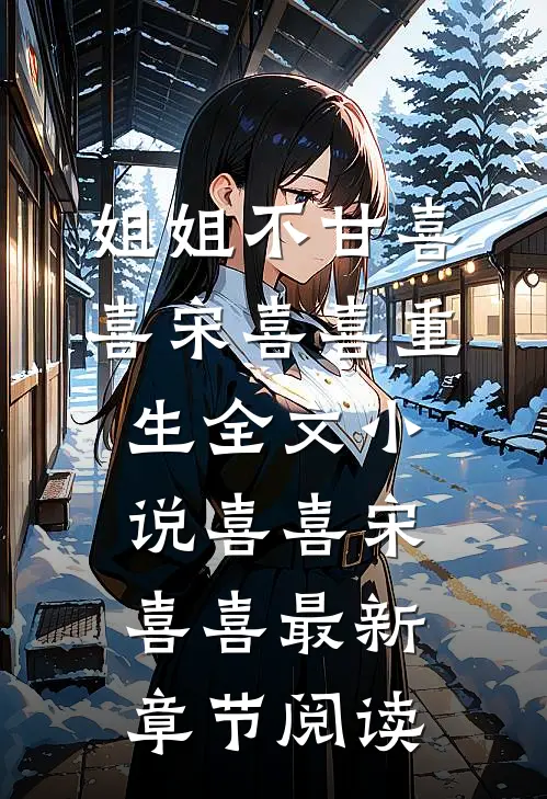 姐姐不甘喜喜宋喜喜重生全文小说喜喜宋喜喜最新章节阅读