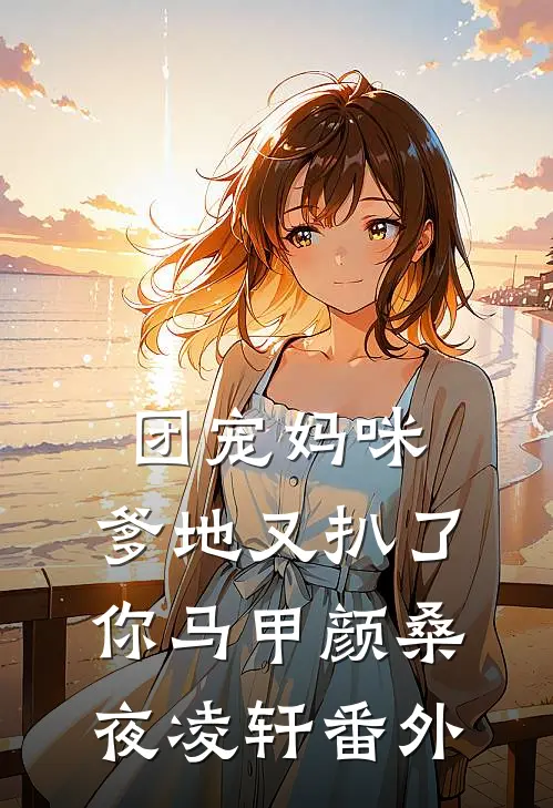 团宠妈咪，爹地又扒了你马甲颜桑夜凌轩 番外