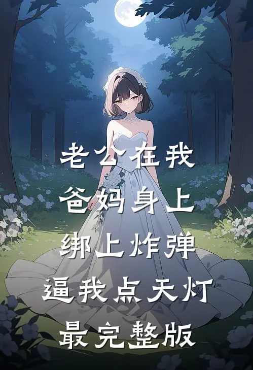 老公在我爸妈身上绑上炸弹，逼我点天灯最完整版