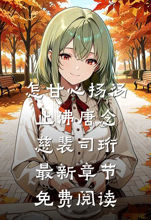 怎甘心扬汤止沸唐念慈裴司珩最新章节免费阅读