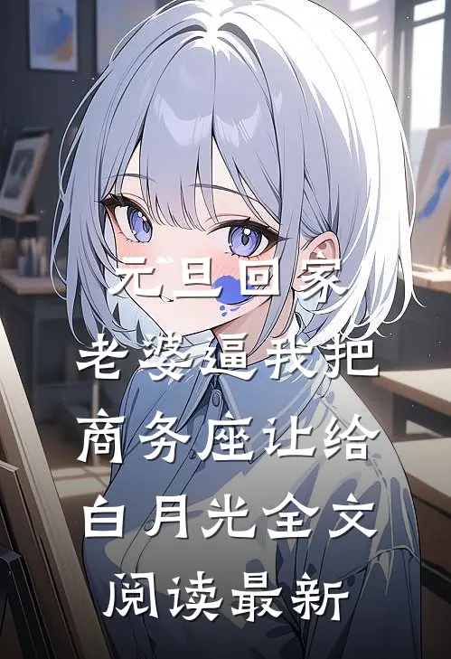 元旦回家，老婆逼我把商务座让给白月光全文阅读最新