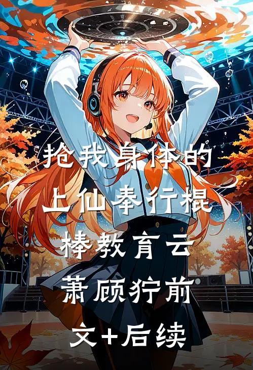 抢我身体的上仙奉行棍棒教育云萧顾狞前文+后续