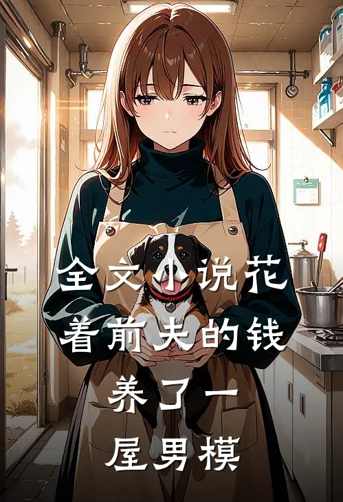 全文小说花着前夫的钱，养了一屋男模