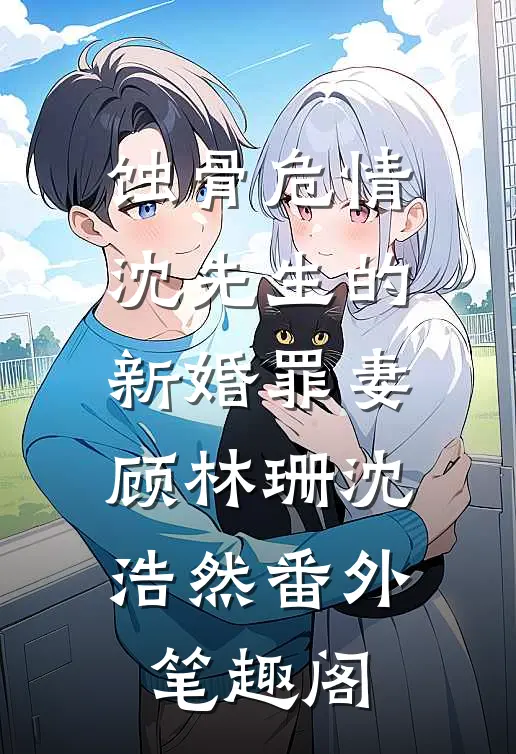 蚀骨危情：沈先生的新婚罪妻：顾林珊沈浩然番外笔趣阁