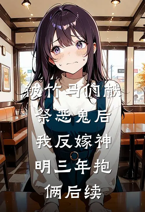 被竹马们献祭恶鬼后，我反嫁神明三年抱俩后续