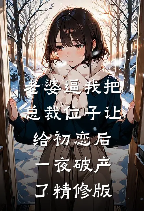 老婆逼我把总裁位子让给初恋后，一夜破产了精修版