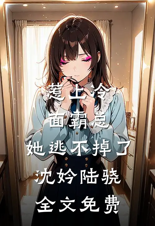 惹上冷面霸总，她逃不掉了沈妗陆骁全文免费