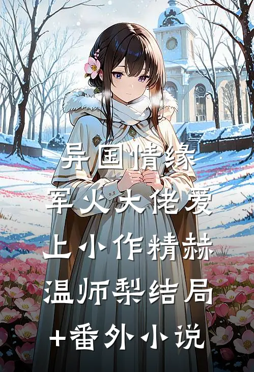 异国情缘：军火大佬爱上小作精赫温师梨结局+番外小说