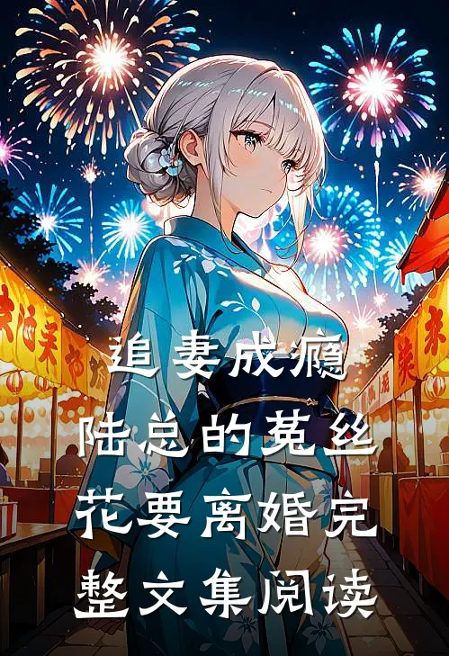 追妻成瘾：陆总的菟丝花要离婚完整文集阅读