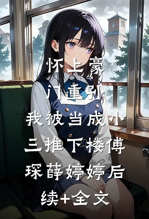 怀上豪门重孙，我被当成小三推下楼傅琛薛婷婷后续+全文