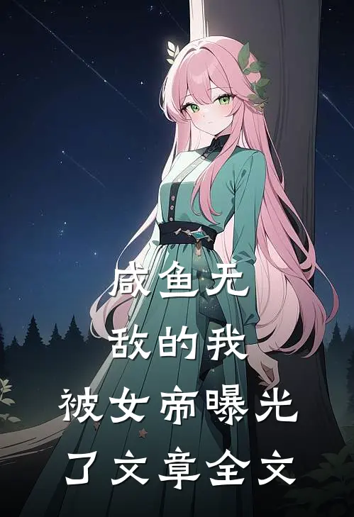 咸鱼无敌的我，被女帝曝光了文章全文