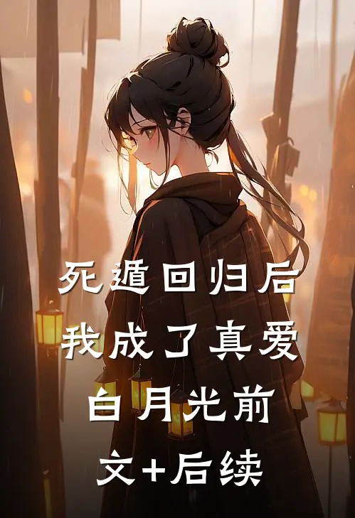 死遁回归后，我成了真爱白月光前文+后续