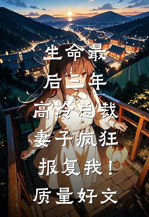 生命最后三年，高冷总裁妻子疯狂报复我！质量好文