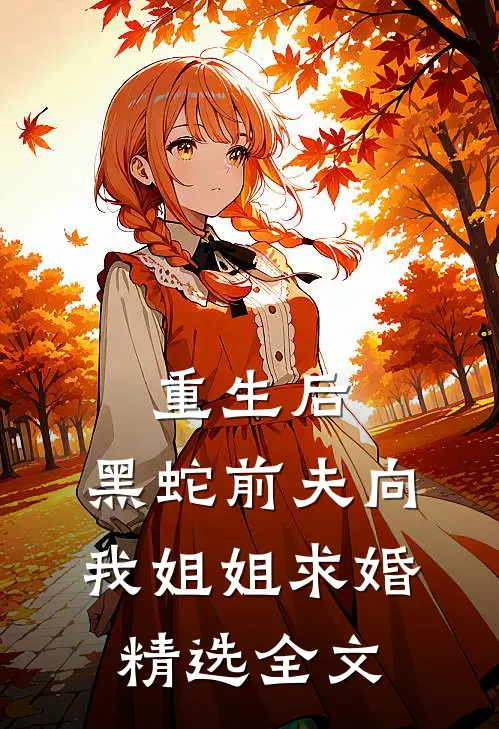 重生后，黑蛇前夫向我姐姐求婚精选全文