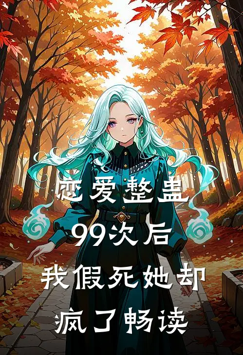 恋爱整蛊99次后，我假死她却疯了畅读