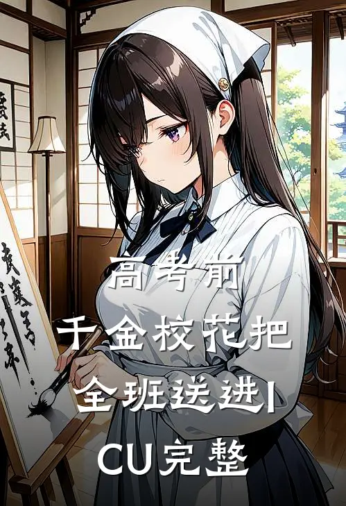高考前，千金校花把全班送进ICU完整