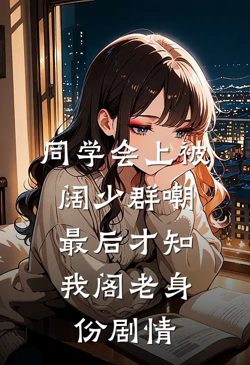 同学会上被阔少群嘲，最后才知我阁老身份剧情