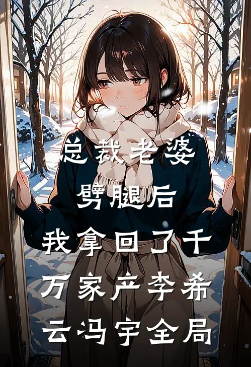 总裁老婆劈腿后，我拿回了千万家产李希云冯宇全局