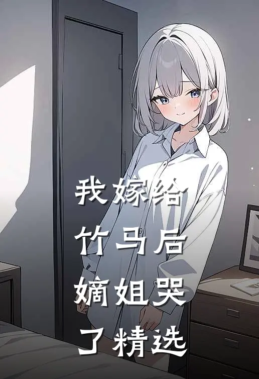 我嫁给竹马后,嫡姐哭了精选文
