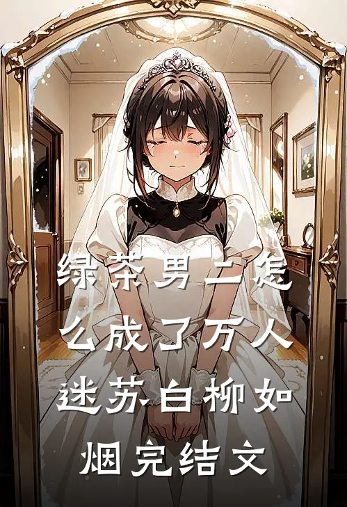 绿茶男二怎么成了万人迷苏白柳如烟完结文