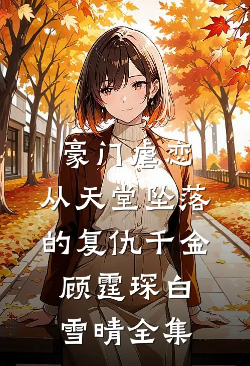 豪门虐恋，从天堂坠落的复仇千金顾霆琛白雪晴 全集