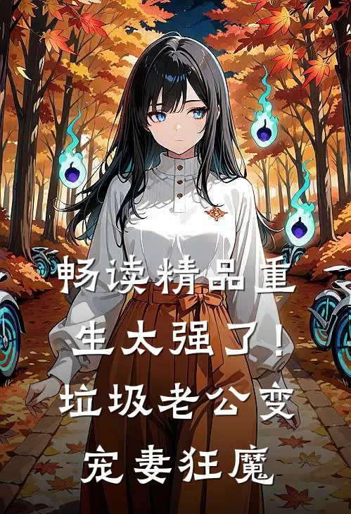 畅读精品重生太强了！垃圾老公变宠妻狂魔