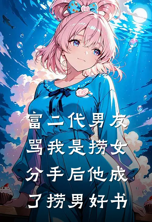 富二代男友骂我是捞女，分手后他成了捞男好书