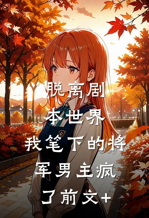 脱离剧本世界，我笔下的将军男主疯了前文+