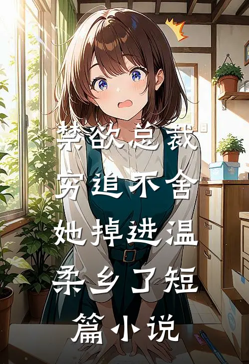 禁欲总裁穷追不舍，她掉进温柔乡了短篇小说
